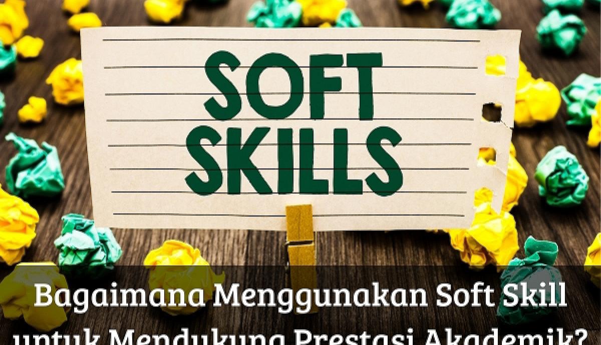 Bagaimana Menggunakan Soft Skill untuk Mendukung Prestasi Akademik?