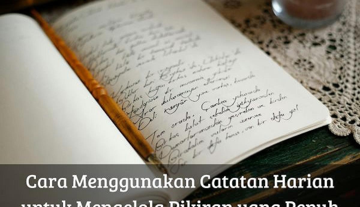 Cara Menggunakan Catatan Harian untuk Mengelola Pikiran yang Penuh