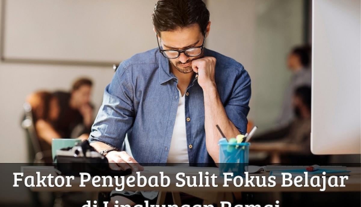 Faktor Penyebab Sulit Fokus Belajar di Lingkungan Ramai