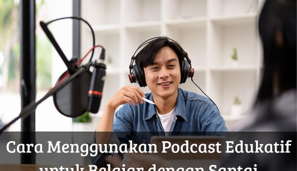 Cara Menggunakan Podcast Edukatif untuk Belajar dengan Santai