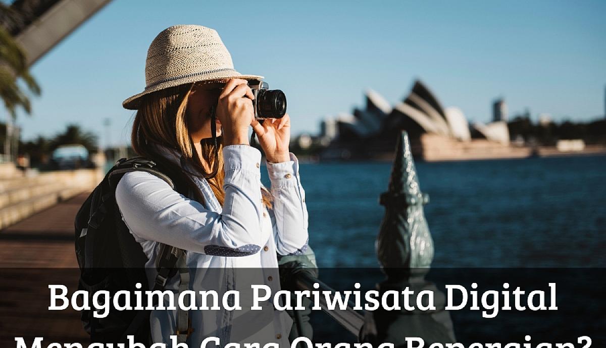 Bagaimana Pariwisata Digital Mengubah Cara Orang Bepergian?