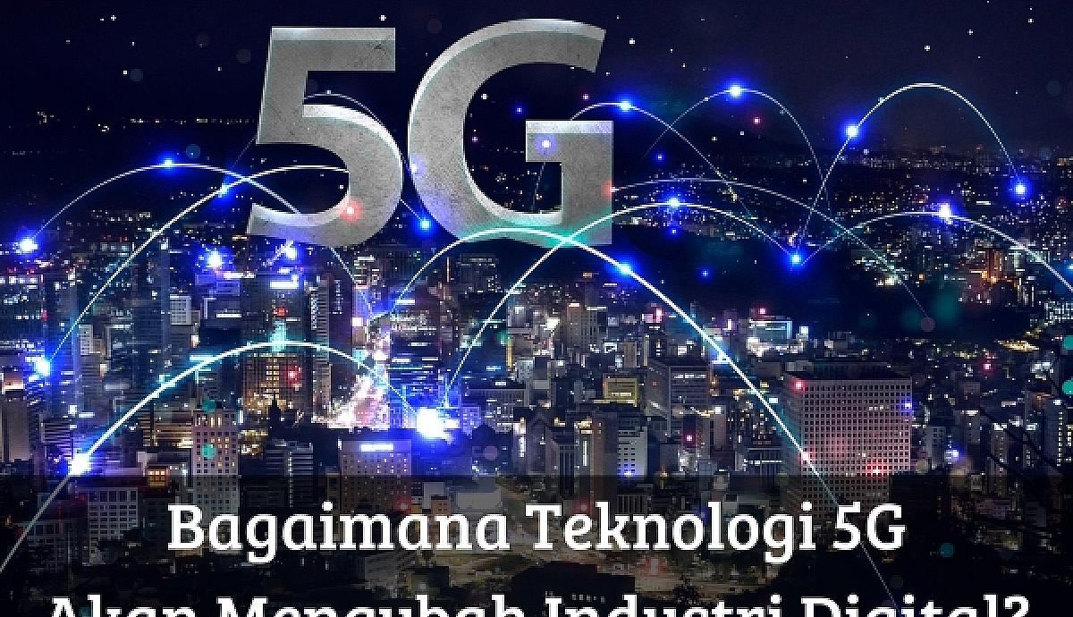 Bagaimana Teknologi 5G Akan Mengubah Industri Digital?