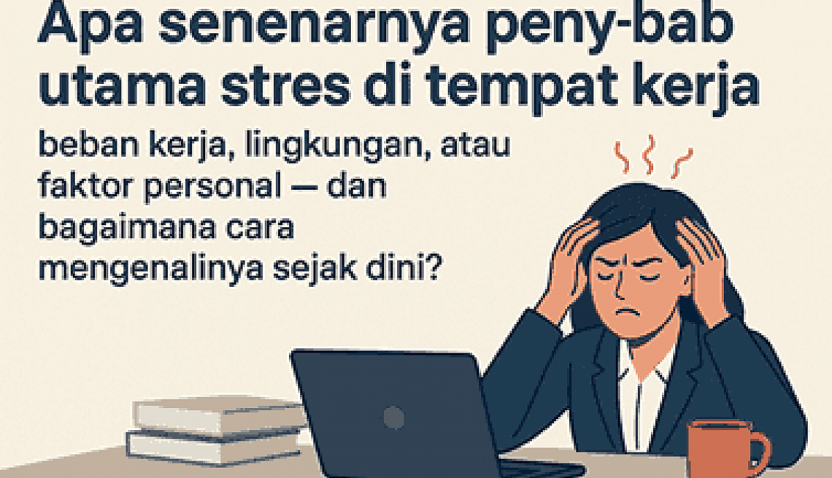 Apa Sebenarnya Penyebab Utama Stres di Tempat Kerja  Beban Kerja, Lingkungan, atau Faktor Personal  dan Bagaimana Cara Mengenalinya Sejak Dini?