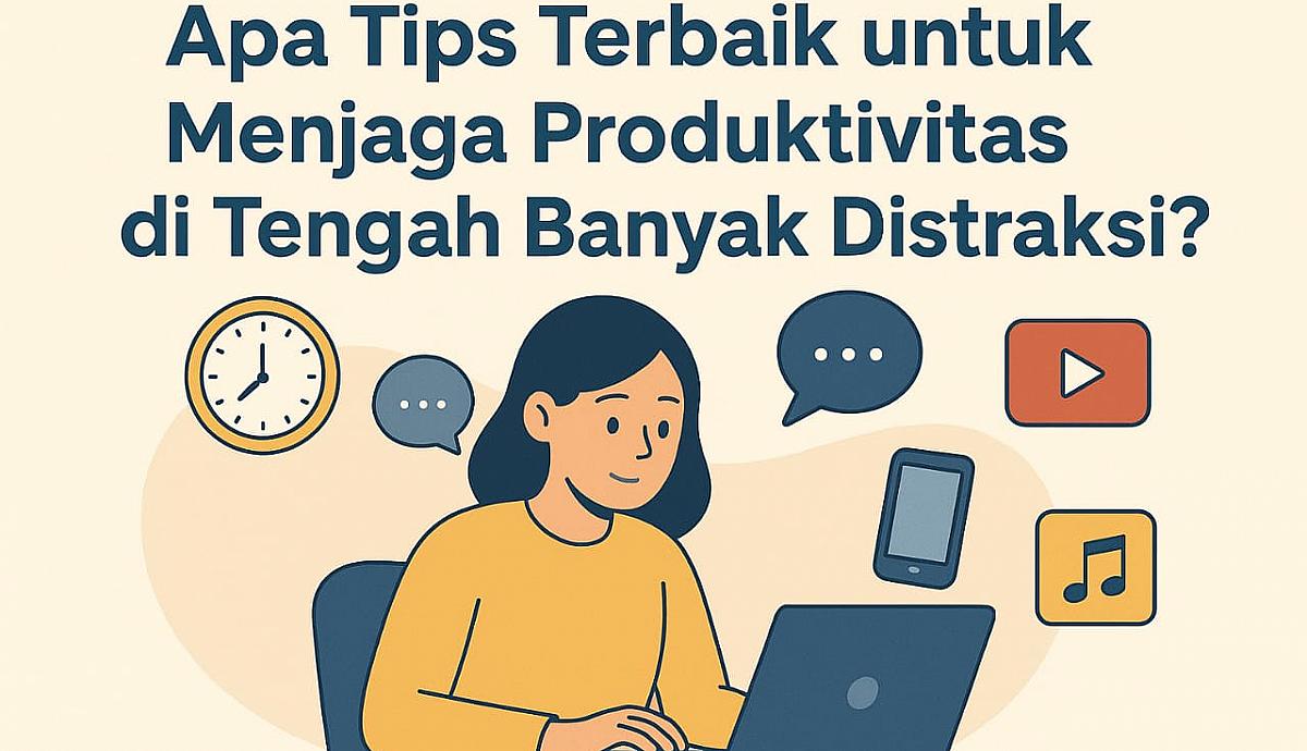 Apa Tips Terbaik untuk Menjaga Produktivitas di Tengah Banyak Distraksi?