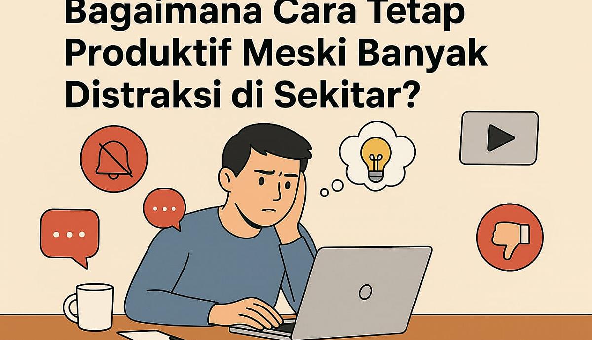 Bagaimana Cara Tetap Produktif Meski Banyak Distraksi di Sekitar?