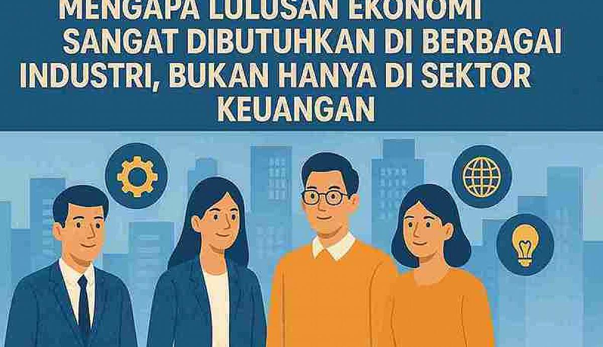 Mengapa Lulusan Ekonomi Sangat Dibutuhkan di Berbagai Industri, Bukan Hanya di Sektor Keuangan?