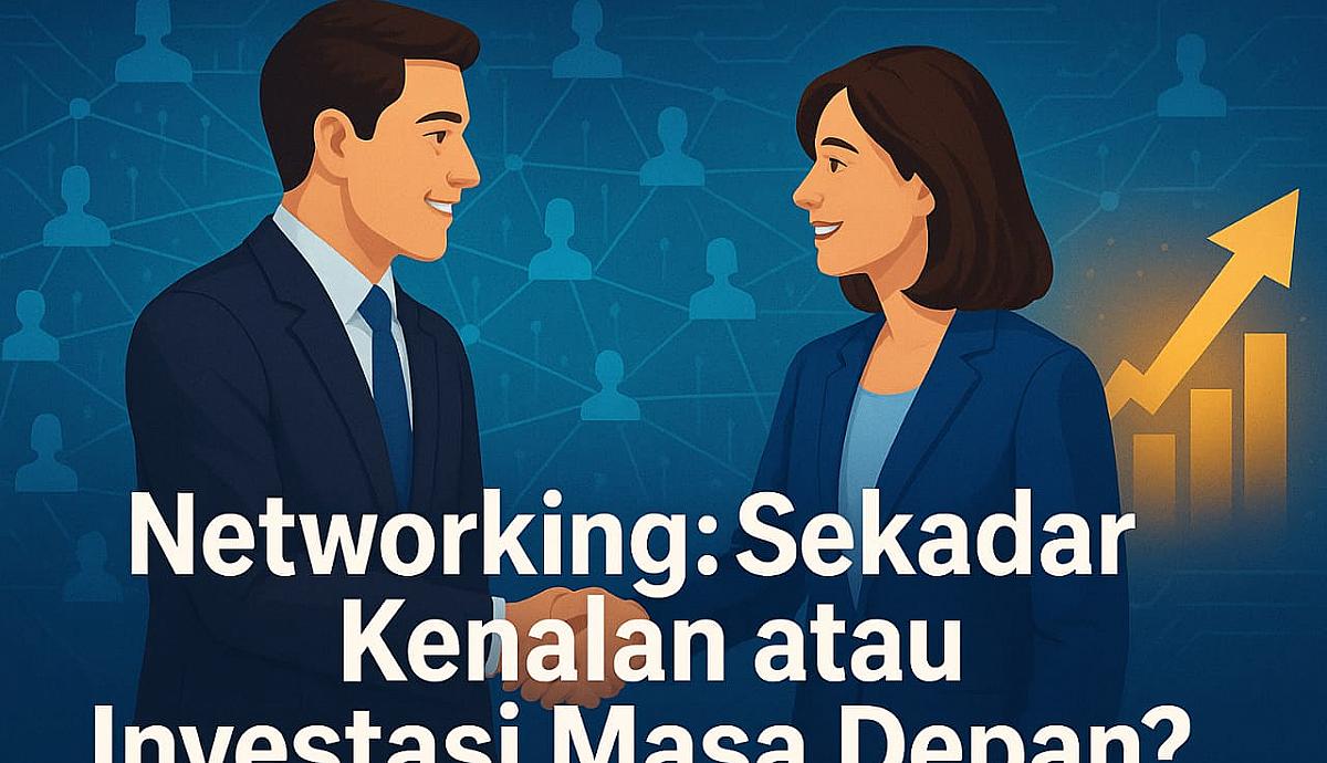 Networking: Sekadar Kenalan atau Investasi Masa Depan?