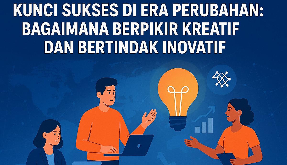 Kunci Sukses di Era Perubahan: Bagaimana Berpikir Kreatif dan Bertindak Inovatif