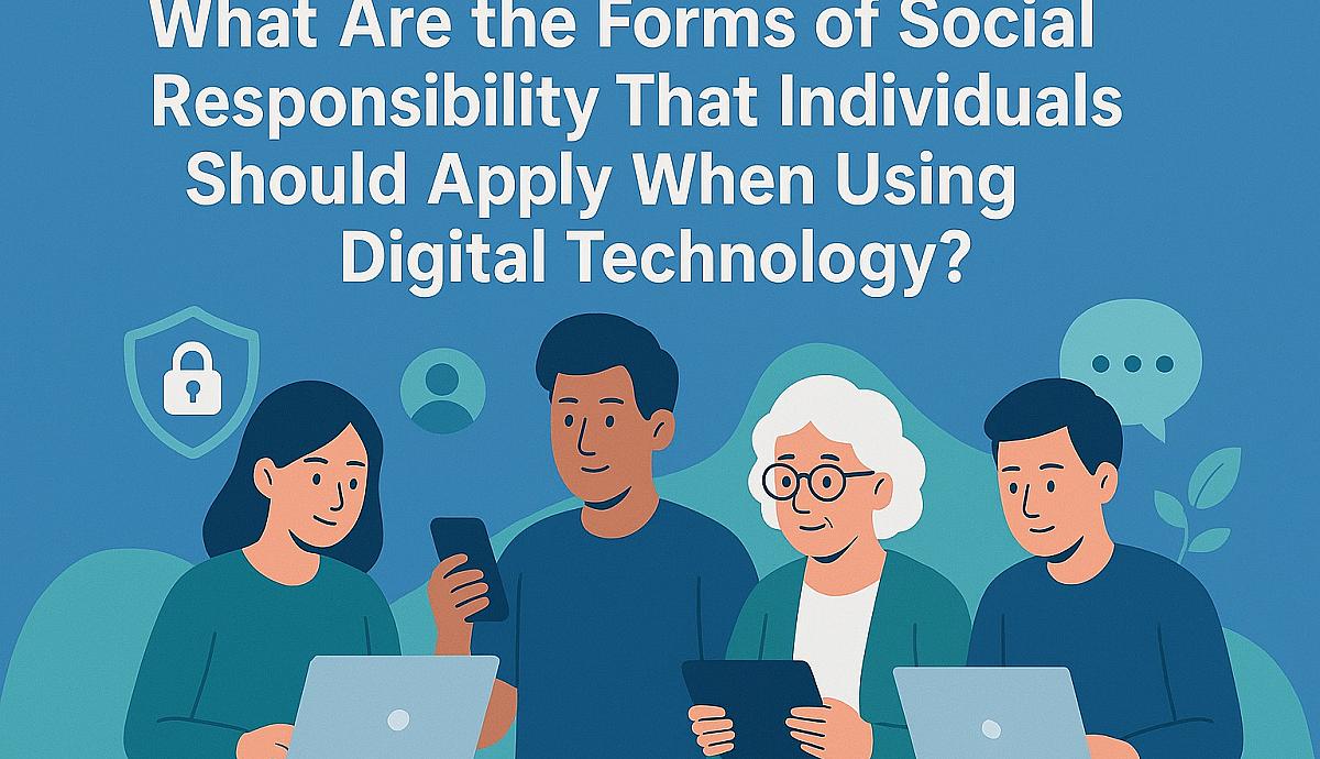 What Are the Forms of Social Responsibility That Individuals Should Apply When Using Digital Technology?