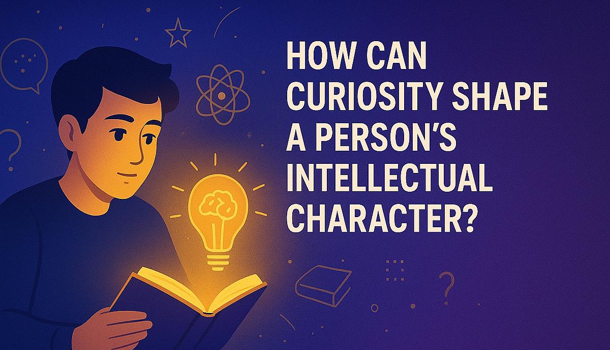 How Can Curiosity Shape a Person's Intellectual Character?