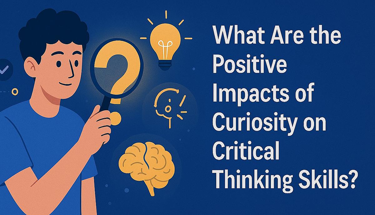 What Are the Positive Impacts of Curiosity on Critical Thinking Skills?