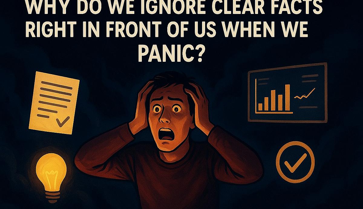 Why Do We Ignore Clear Facts Right in Front of Us When We Panic?