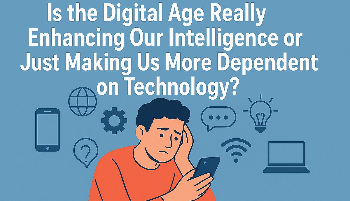 Does the Digital Era Truly Enhance Our Intelligence or Simply Make Us More Dependent on Technology?