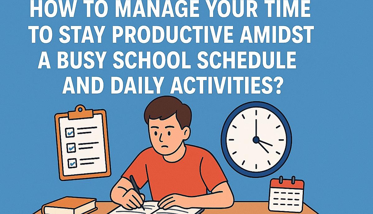 How to Manage Your Time to Stay Productive Amidst a Busy School Schedule and Daily Activities?