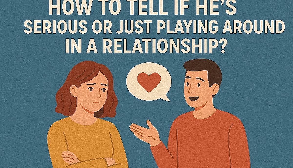 How to Tell if He's Serious or Just Playing Around in a Relationship?
