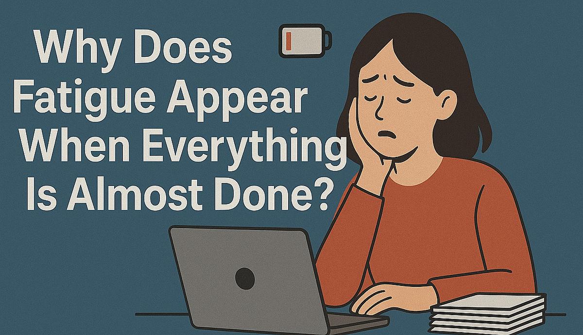 Why Does Fatigue Appear When Everything Is Almost Done?