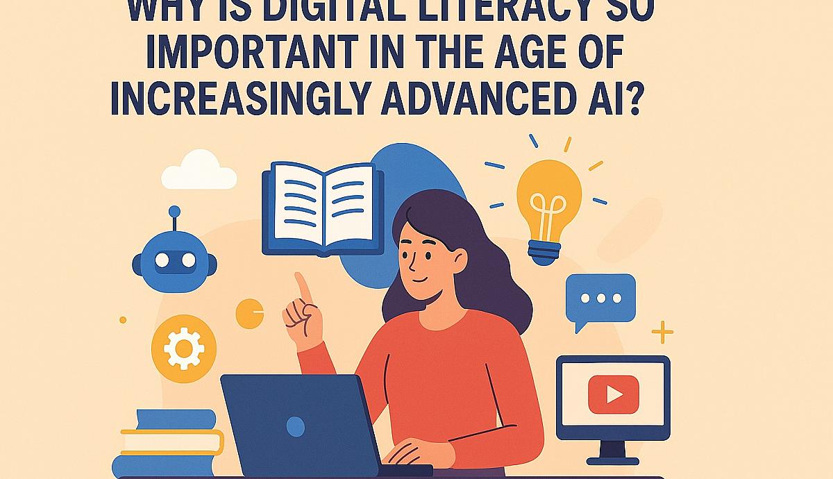 Why Is Digital Literacy So Important in the Age of Increasingly Advanced AI?