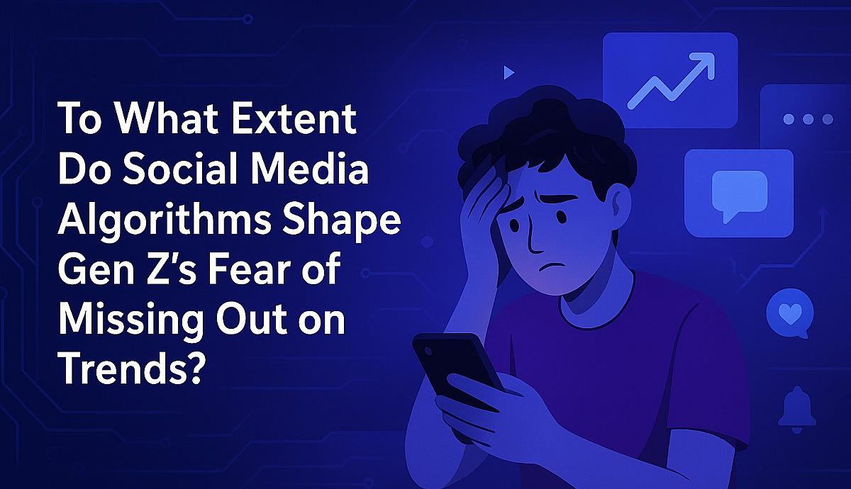 To What Extent Do Social Media Algorithms Shape Gen Z’s Fear of Missing Out on Trends??