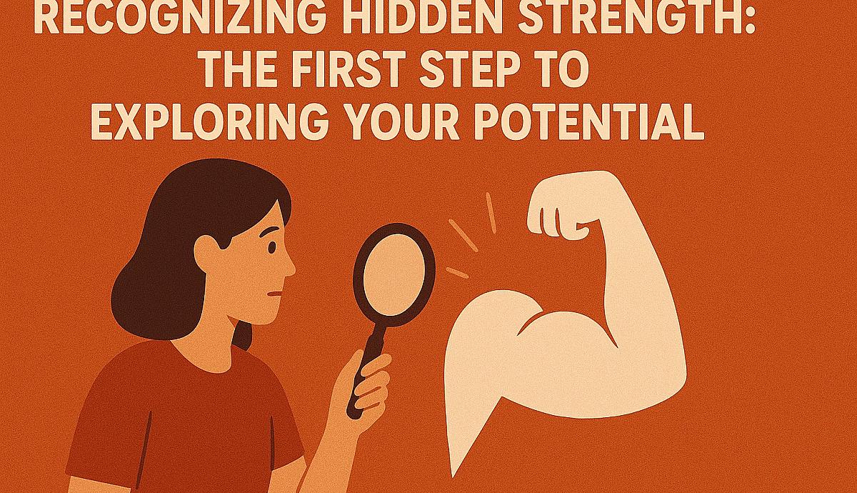 Recognizing Hidden Strength: The First Step to Exploring Your Potential