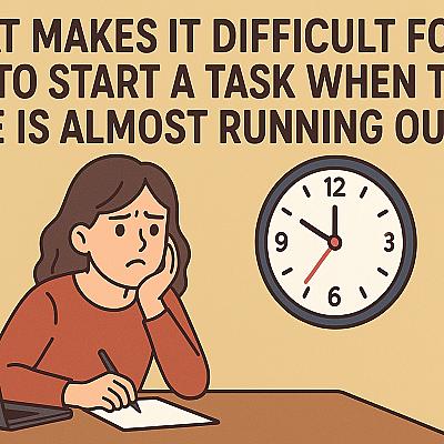 WHAT MAKES IT DIFFICULT FOR US TO START A TASK WHEN THE TIME IS ALMOST ...