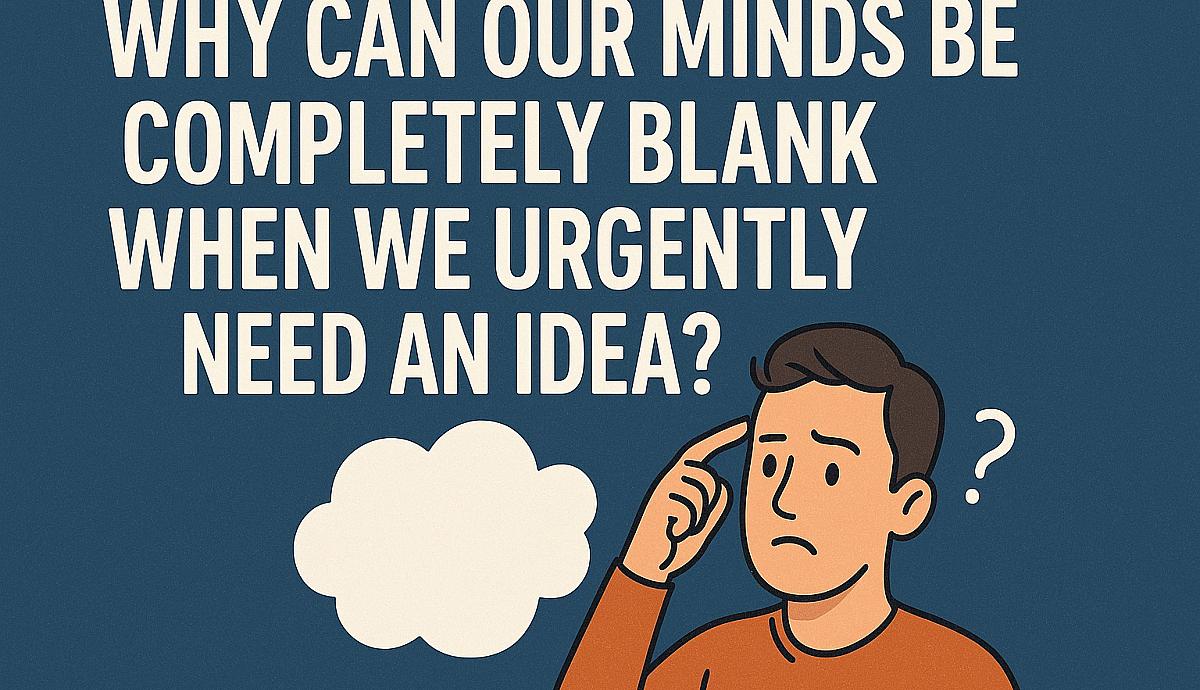WHY CAN OUR MINDS BE COMPLETELY BLANK WHEN WE URGENTLY NEED AN IDEA?