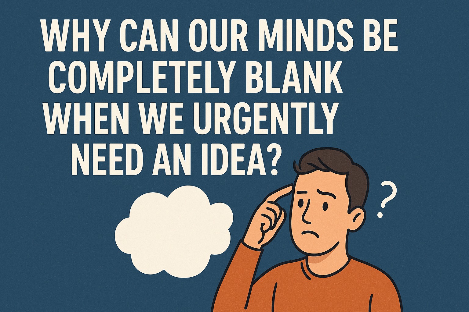 WHY CAN OUR MINDS BE COMPLETELY BLANK WHEN WE URGENTLY NEED AN IDEA?