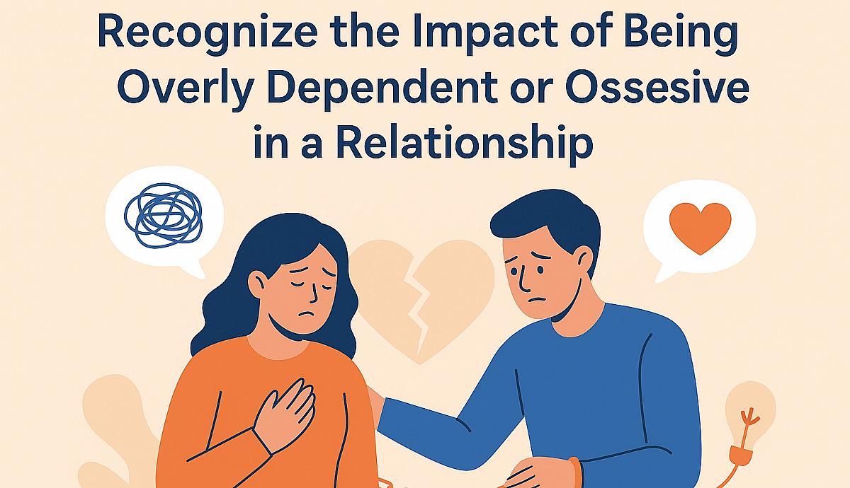 Recognize the Impact of Being Overly Dependent or Obsessive in a Relationship