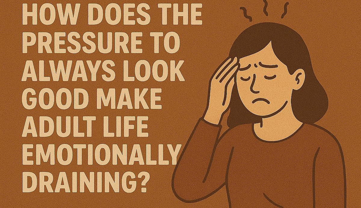 How Does the Pressure to Always Look Good Make Adult Life Emotionally Draining?