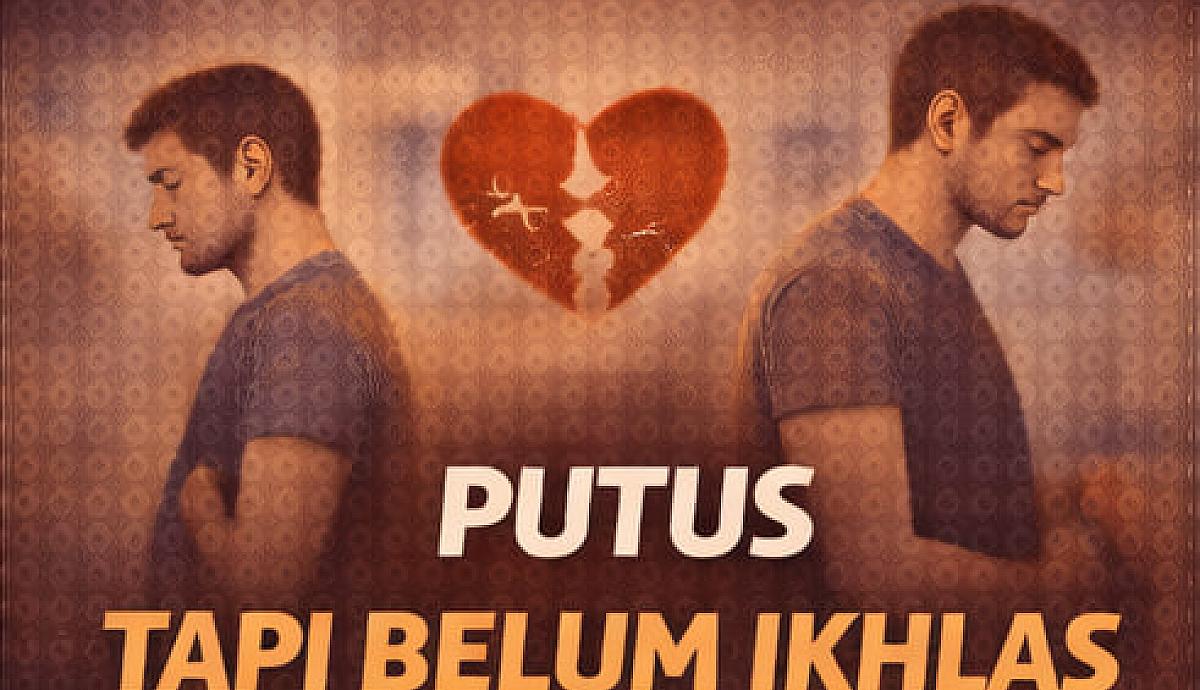 Putus Tapi Belum Ikhlas dan Luka yang Masih Tertinggal