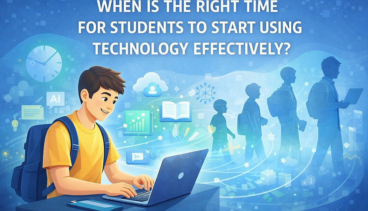 WHEN IS THE RIGHT TIME FOR STUDENTS TO START USING TECHNOLOGY EFFECTIVELY?