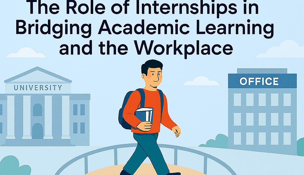 The Role of Internships in Bridging Academic Learning and the Workplace