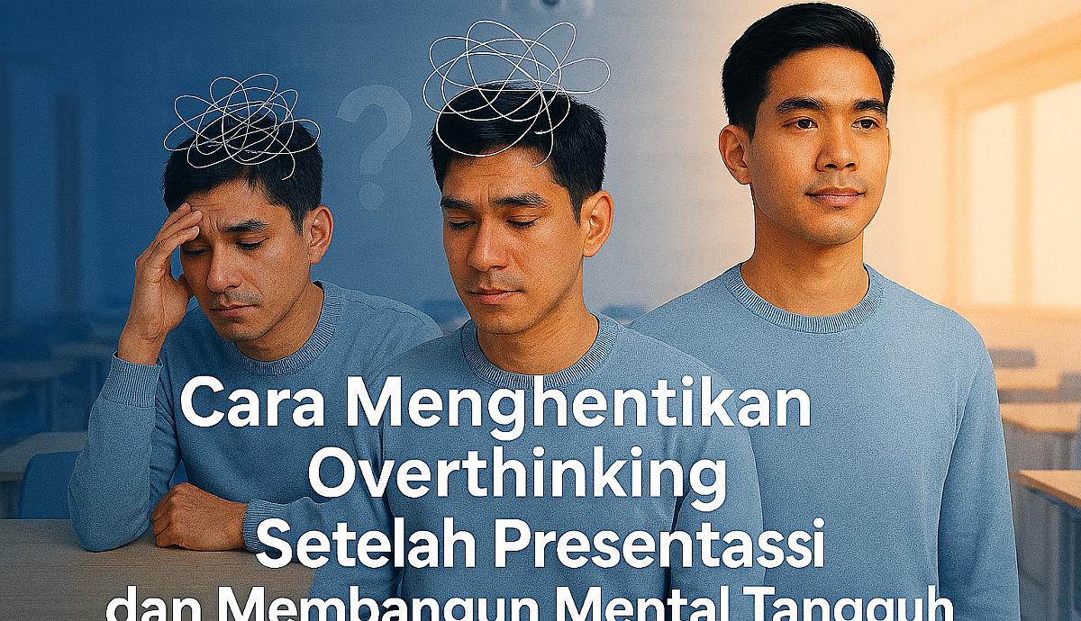 Cara Menghentikan Overthinking Setelah Presentasi dan Membangun Mental Tangguh