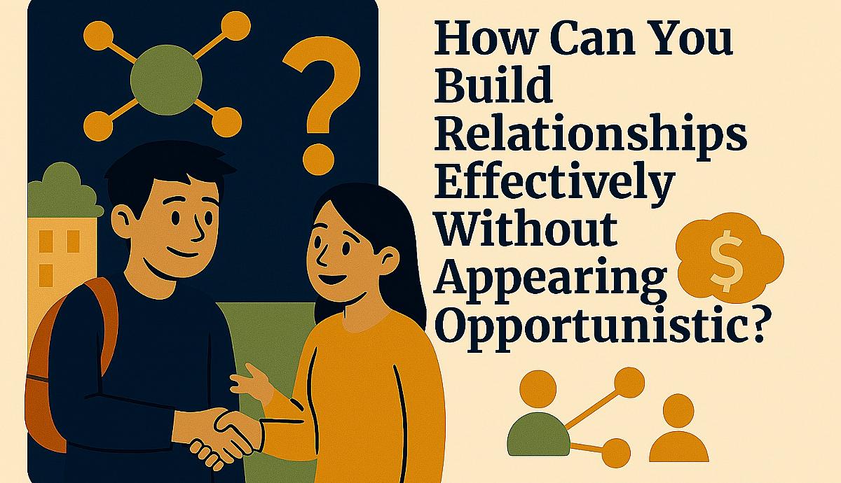 How Can You Build Relationships Effectively Without Appearing Opportunistic?