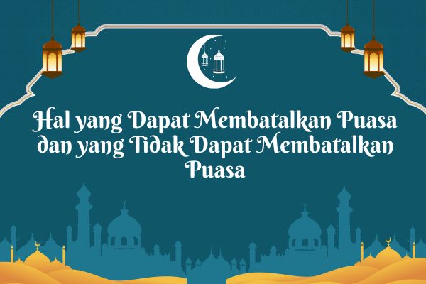 Hal yang Dapat Membatalkan Puasa dan yang Tidak Dapat Membatalkan Puasa