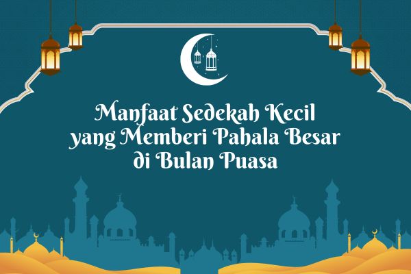 Manfaat Sedekah Kecil yang Memberi Pahala Besar di Bulan Puasa