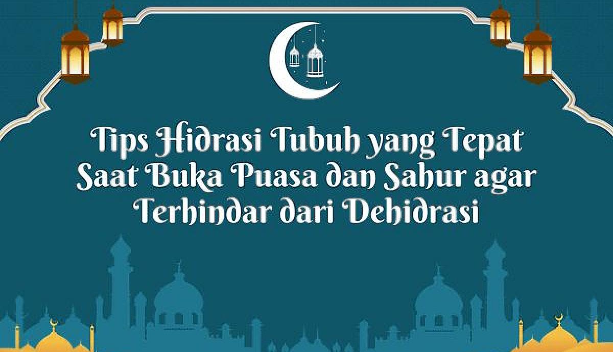 Tips Hidrasi Tubuh yang Tepat Saat Buka Puasa dan Sahur agar Terhindar dari Dehidrasi