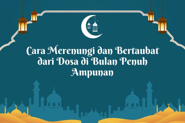 Cara Merenungi dan Bertaubat dari Dosa di Bulan Penuh Ampunan