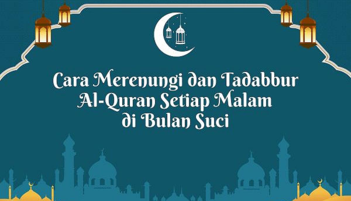 Cara Merenungi dan Tadabbur Al-Quran Setiap Malam di Bulan Suci
