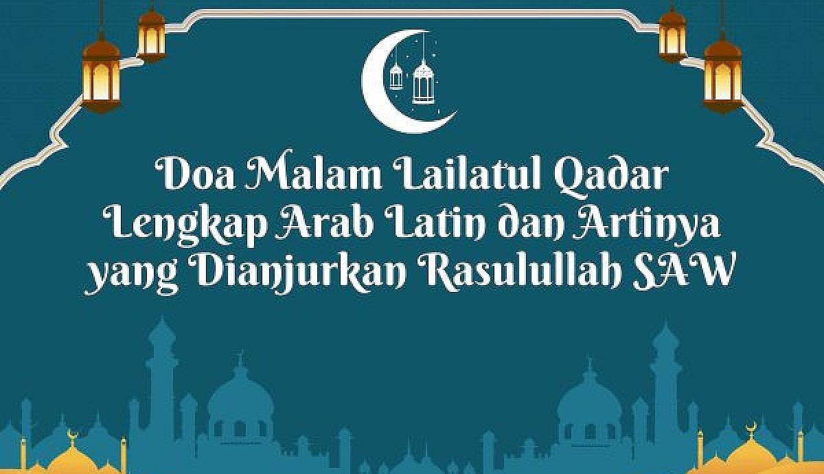 Doa Malam Lailatul Qadar Lengkap Arab Latin dan Artinya yang Dianjurkan Rasulullah SAW