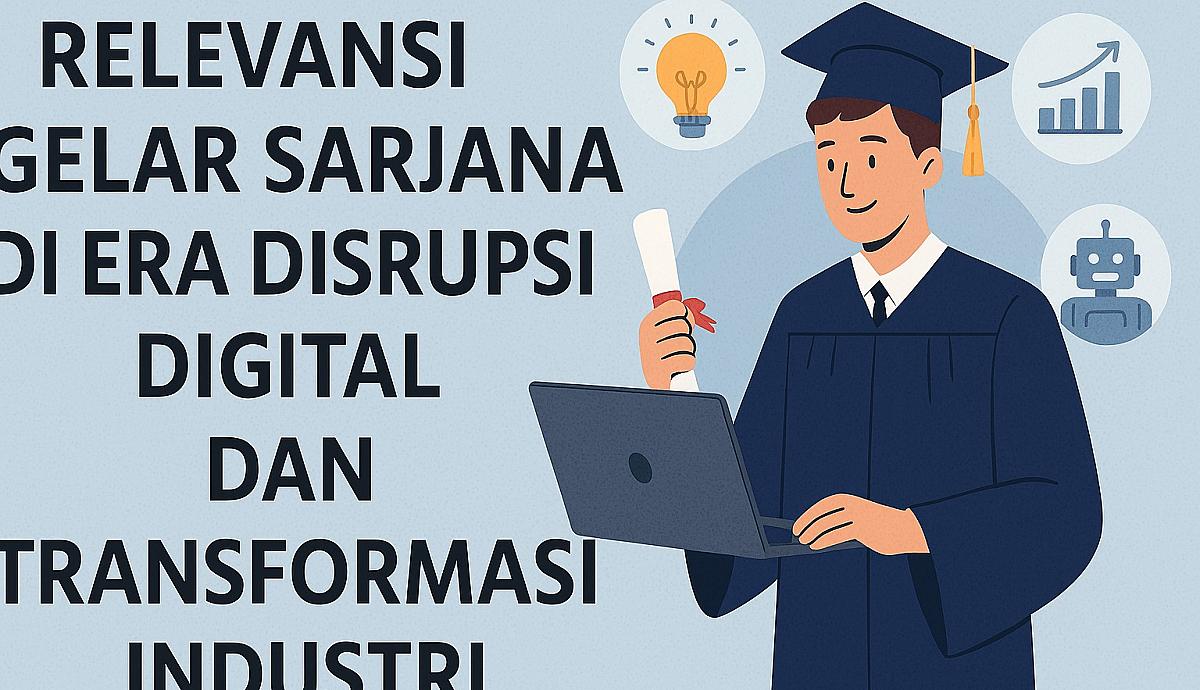 Relevansi Gelar Sarjana di Era Disrupsi Digital dan Transformasi Industri