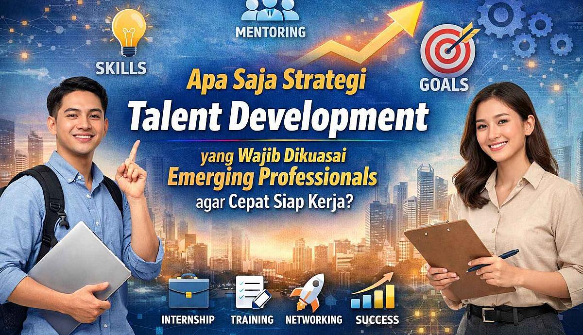 Apa Saja Strategi Talent Development yang Wajib Dikuasai Emerging Professionals agar Cepat Siap Kerja?