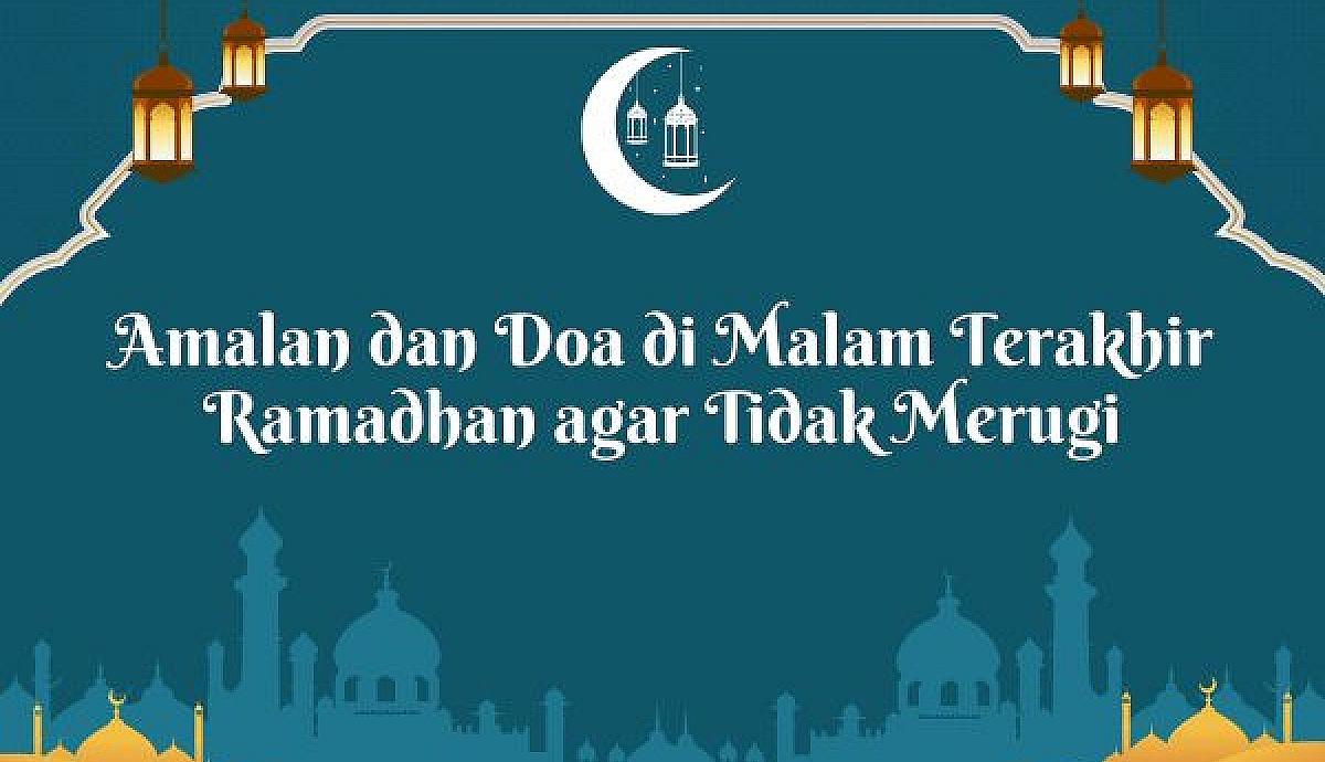 Amalan dan Doa di Malam Terakhir Ramadhan agar Tidak Merugi