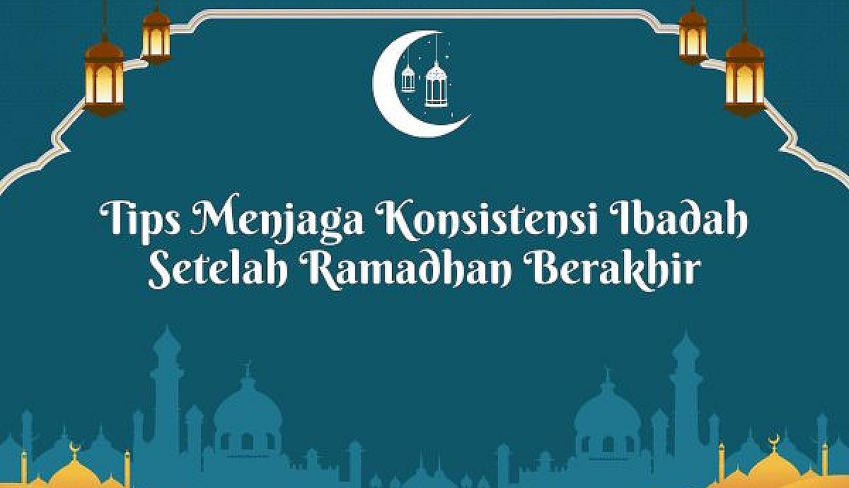 Tips Menjaga Konsistensi Ibadah Setelah Ramadhan Berakhir