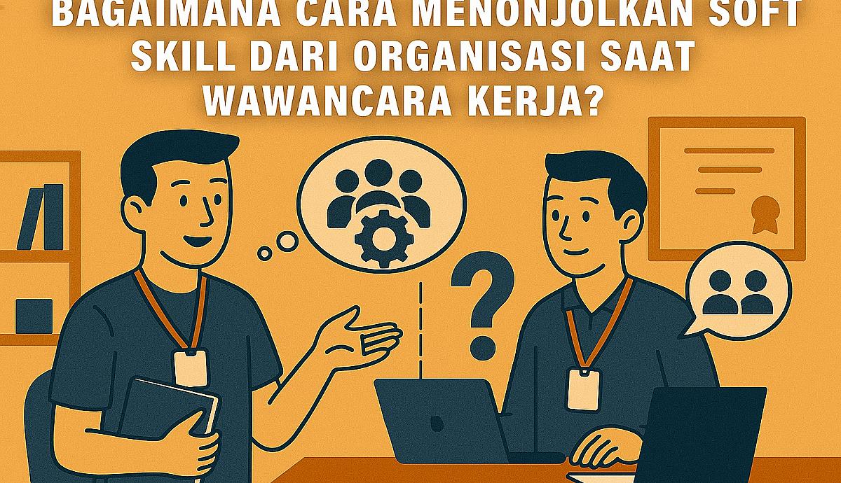 Bagaimana Cara Menonjolkan Soft Skill dari Organisasi Saat Wawancara Kerja?