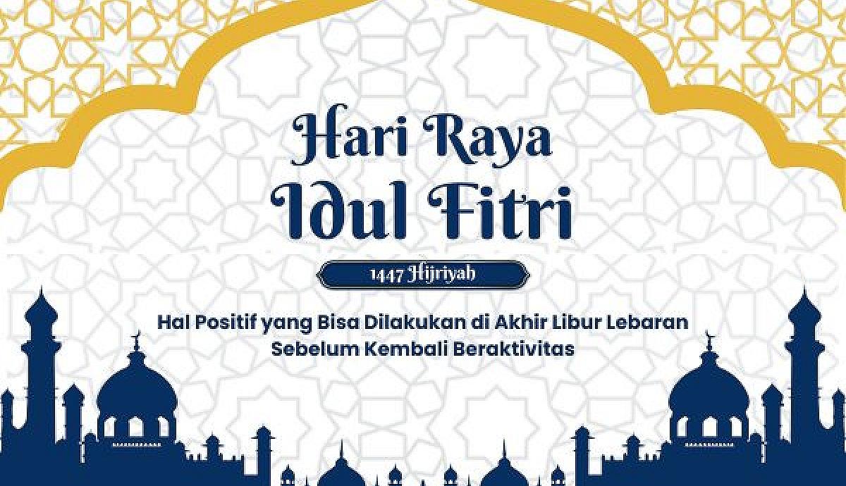 Hal Positif yang Bisa Dilakukan di Akhir Libur Lebaran Sebelum Kembali Beraktivitas