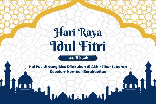 Hal Positif yang Bisa Dilakukan di Akhir Libur Lebaran Sebelum Kembali Beraktivitas