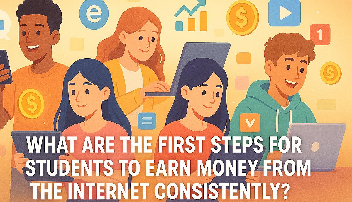 What Are the First Steps for Students to Earn Money from the Internet Consistently?