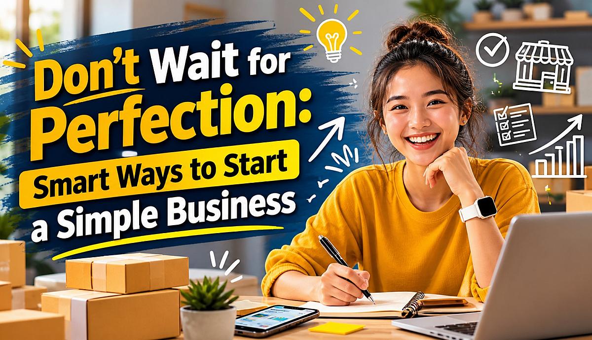 Don’t Wait for Perfection: Smart Ways to Start a Simple Business