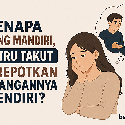 Kenapa Orang Mandiri Justru Takut Merepotkan Pasangannya Sendiri?