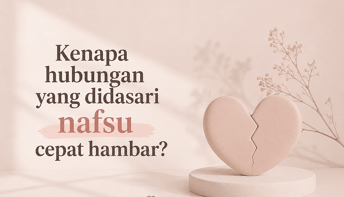 Kenapa Hubungan yang Didasari Nafsu Cepat Hambar?
